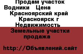 Продам участок Водники › Цена ­ 320 000 - Красноярский край, Красноярск г. Недвижимость » Земельные участки продажа   